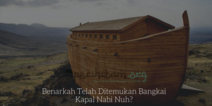 Benarkah Telah Ditemukan Bangkai Kapal Nabi Nuh?