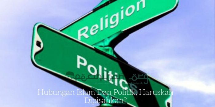 Hubungan Islam Dan Politik, Haruskah Dipisahkan?