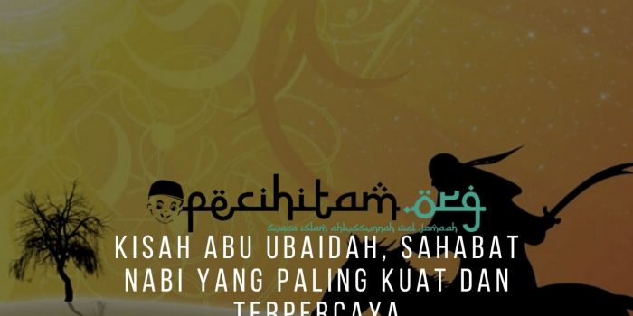 Kisah Abu Ubaidah, Sahabat Nabi Yang Paling Kuat dan Terpercaya